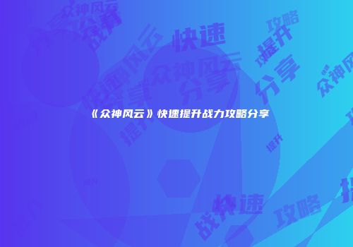 《众神风云》快速提升战力攻略分享