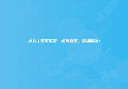 游戏主播模拟器：虚拟直播，直播翻倍！