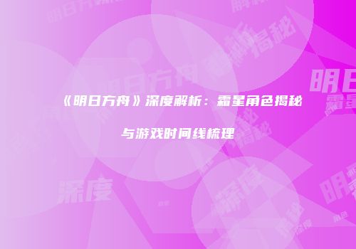 《明日方舟》深度解析：霜星角色揭秘与游戏时间线梳理