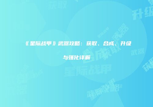 《星际战甲》武器攻略：获取、合成、升级与强化详解