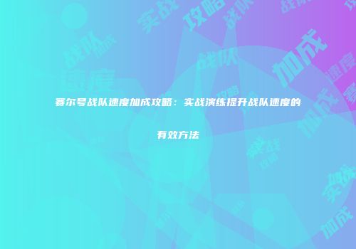 赛尔号战队速度加成攻略：实战演练提升战队速度的有效方法