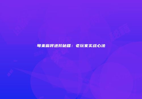 粤来麻将进阶秘籍：老玩家实战心法