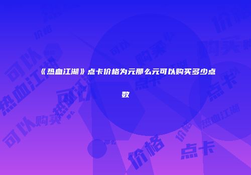 《热血江湖》点卡价格为元那么元可以购买多少点数