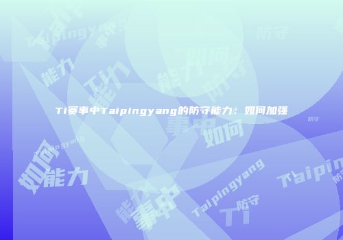 Ti赛事中Taipingyang的防守能力：如何加强
