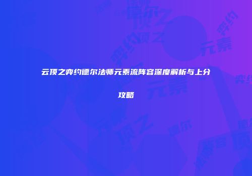 云顶之弈约德尔法师元素流阵容深度解析与上分攻略
