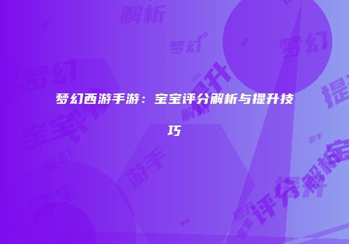 梦幻西游手游：宝宝评分解析与提升技巧