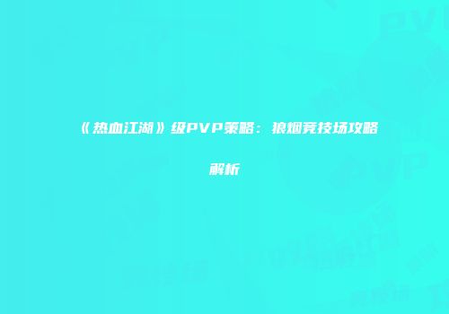 《热血江湖》级PVP策略：狼烟竞技场攻略解析