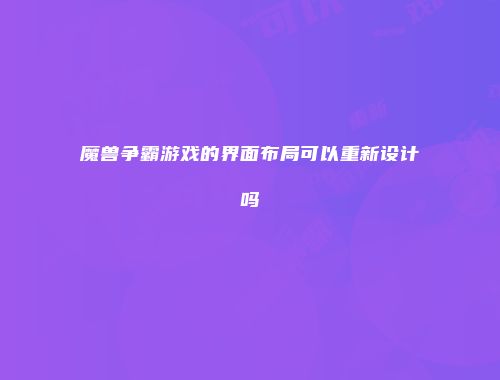 魔兽争霸游戏的界面布局可以重新设计吗