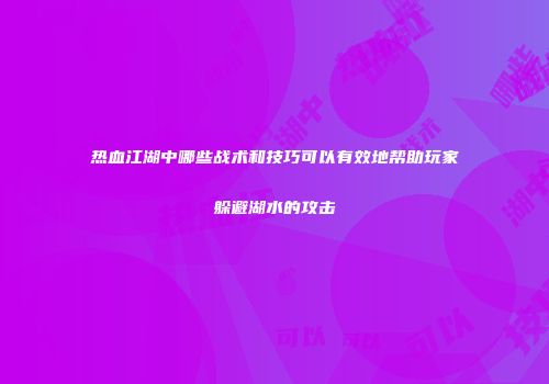 热血江湖中哪些战术和技巧可以有效地帮助玩家躲避湖水的攻击