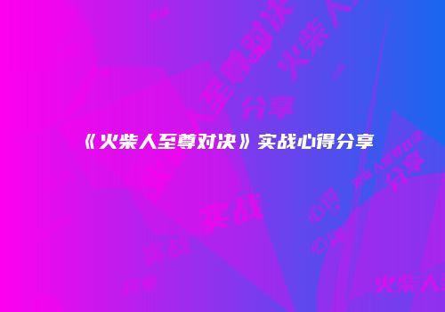 《火柴人至尊对决》实战心得分享