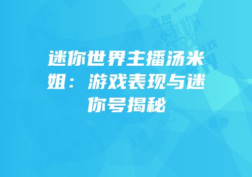 迷你世界主播汤米姐：游戏表现与迷你号揭秘
