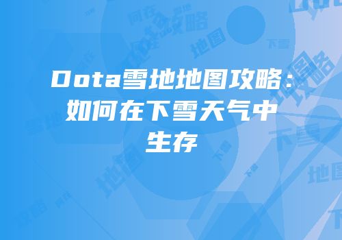 Dota雪地地图攻略：如何在下雪天气中生存