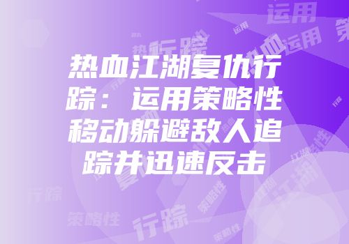 热血江湖复仇行踪：运用策略性移动躲避敌人追踪并迅速反击