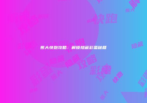 熊大快跑攻略：解锁隐藏彩蛋秘籍