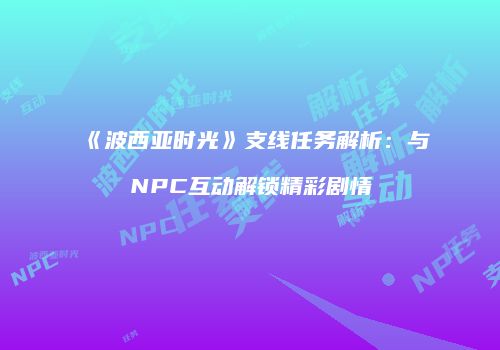 《波西亚时光》支线任务解析：与NPC互动解锁精彩剧情
