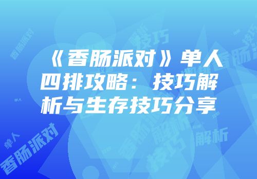 《香肠派对》单人四排攻略：技巧解析与生存技巧分享