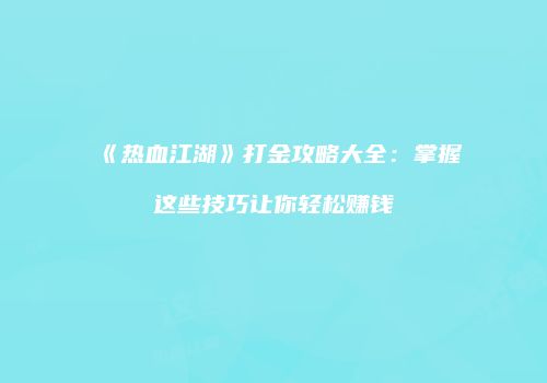 《热血江湖》打金攻略大全：掌握这些技巧让你轻松赚钱