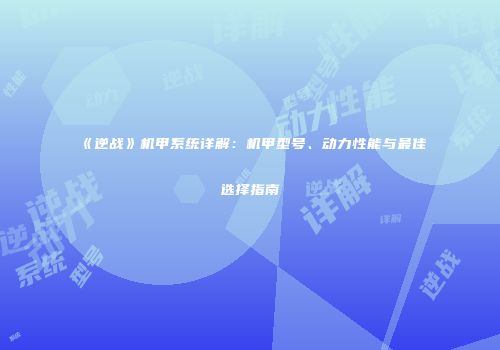 《逆战》机甲系统详解：机甲型号、动力性能与最佳选择指南