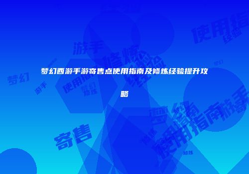梦幻西游手游寄售点使用指南及修炼经验提升攻略