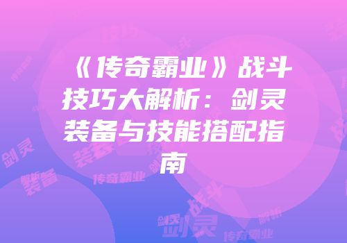 《传奇霸业》战斗技巧大解析：剑灵装备与技能搭配指南