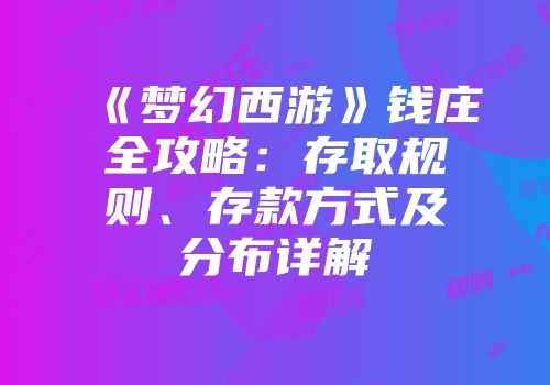 《梦幻西游》钱庄全攻略：存取规则、存款方式及分布详解