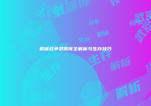 机械战争武器库全解析与生存技巧