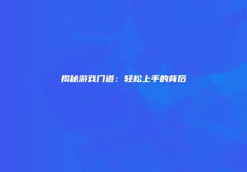 揭秘游戏门道：轻松上手的背后