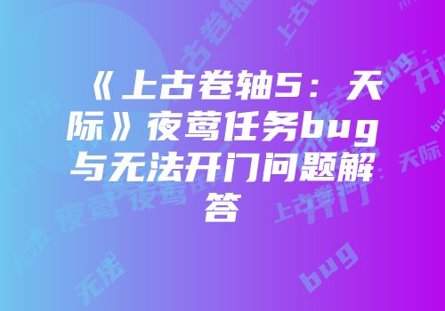《上古卷轴5：天际》夜莺任务bug与无法开门问题解答