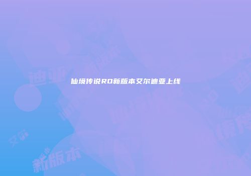 仙境传说RO新版本艾尔迪亚上线