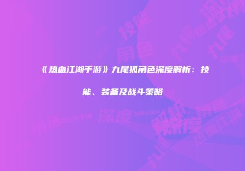 《热血江湖手游》九尾狐角色深度解析：技能、装备及战斗策略
