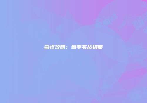 菊怪攻略：新手实战指南