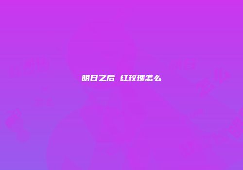 明日之后 红玫瑰怎么