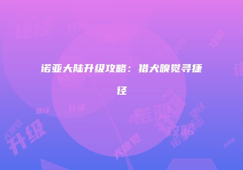 诺亚大陆升级攻略：猎犬嗅觉寻捷径
