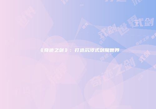 《奇迹之剑》：打造沉浸式剑魔世界