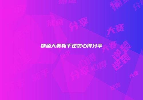 捕鱼大赛新手逆袭心得分享