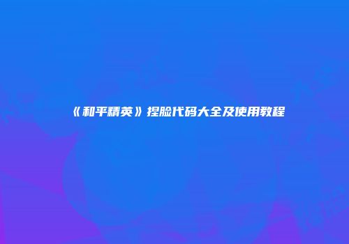 《和平精英》捏脸代码大全及使用教程
