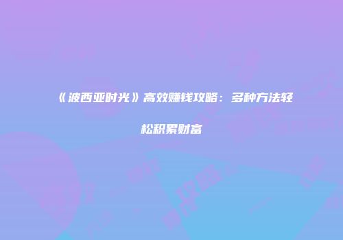 《波西亚时光》高效赚钱攻略：多种方法轻松积累财富
