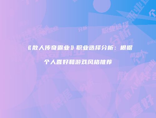 《散人传奇霸业》职业选择分析：根据个人喜好和游戏风格推荐