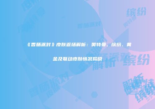 《香肠派对》皮肤返场解析：奥特曼、缤纷、黄金及联动皮肤情况揭晓