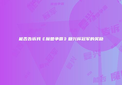 能否告诉我《魔兽争霸》复兴杯冠军的奖励