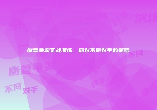 魔兽争霸实战演练：应对不同对手的策略