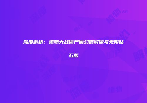 深度解析：植物大战僵尸魔幻破解版与无限钻石版