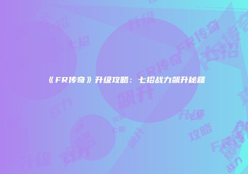 《FR传奇》升级攻略：七招战力飙升秘籍