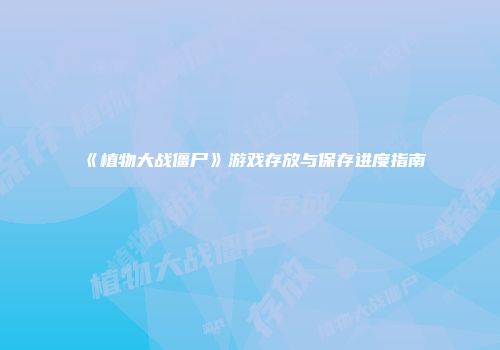 《植物大战僵尸》游戏存放与保存进度指南