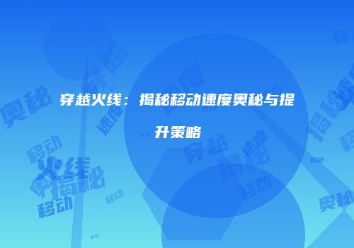 穿越火线：揭秘移动速度奥秘与提升策略