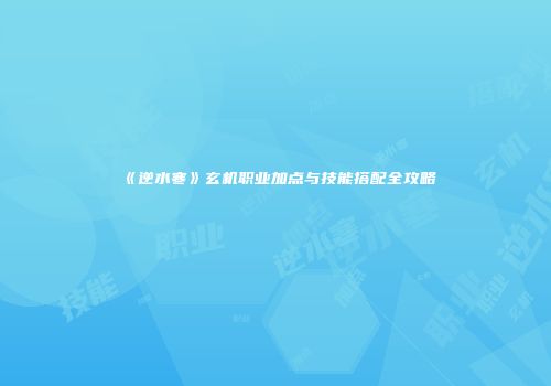 《逆水寒》玄机职业加点与技能搭配全攻略