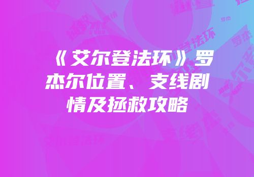 《艾尔登法环》罗杰尔位置、支线剧情及拯救攻略
