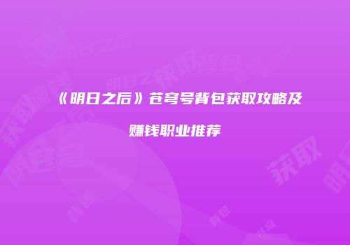 《明日之后》苍穹号背包获取攻略及赚钱职业推荐