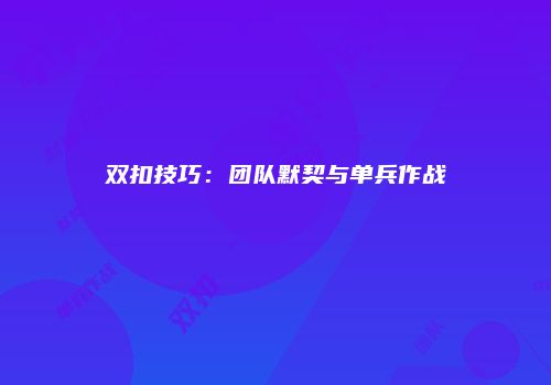 双扣技巧：团队默契与单兵作战