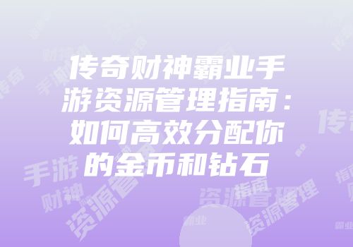 传奇财神霸业手游资源管理指南：如何高效分配你的金币和钻石
